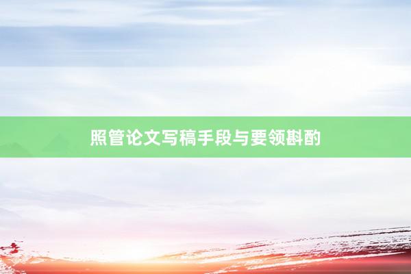 照管论文写稿手段与要领斟酌