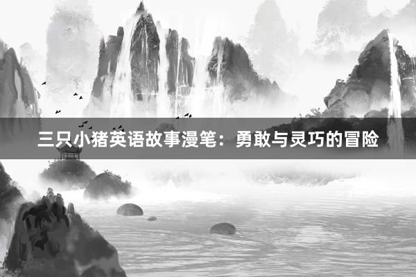 三只小猪英语故事漫笔：勇敢与灵巧的冒险